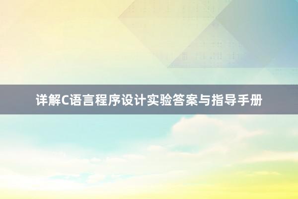 详解C语言程序设计实验答案与指导手册