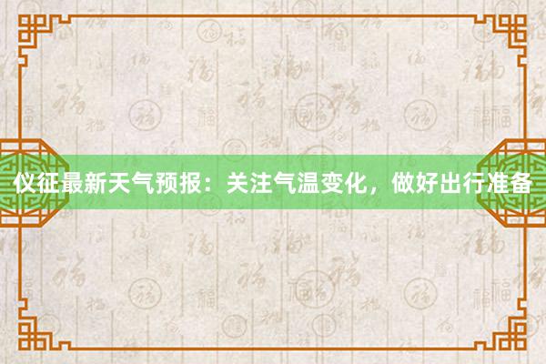 仪征最新天气预报：关注气温变化，做好出行准备